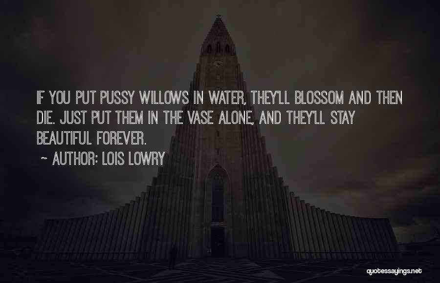 Lois Lowry Quotes: If You Put Pussy Willows In Water, They'll Blossom And Then Die. Just Put Them In The Vase Alone, And