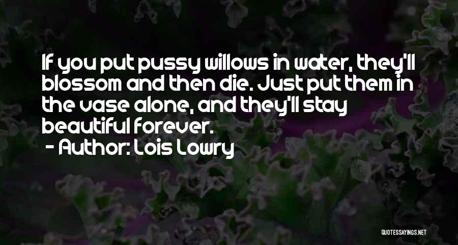 Lois Lowry Quotes: If You Put Pussy Willows In Water, They'll Blossom And Then Die. Just Put Them In The Vase Alone, And