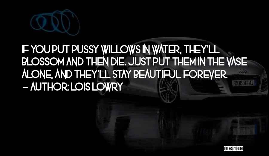 Lois Lowry Quotes: If You Put Pussy Willows In Water, They'll Blossom And Then Die. Just Put Them In The Vase Alone, And