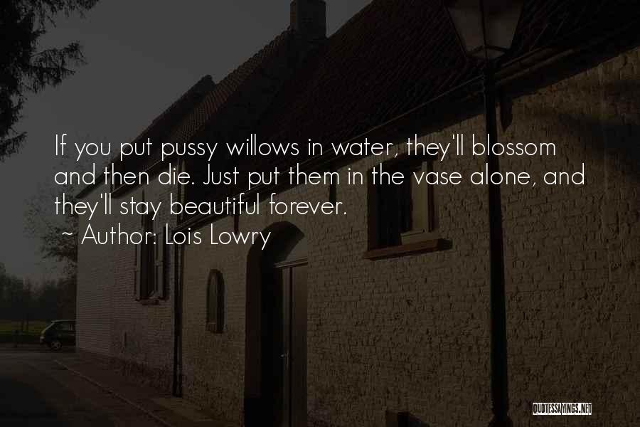Lois Lowry Quotes: If You Put Pussy Willows In Water, They'll Blossom And Then Die. Just Put Them In The Vase Alone, And
