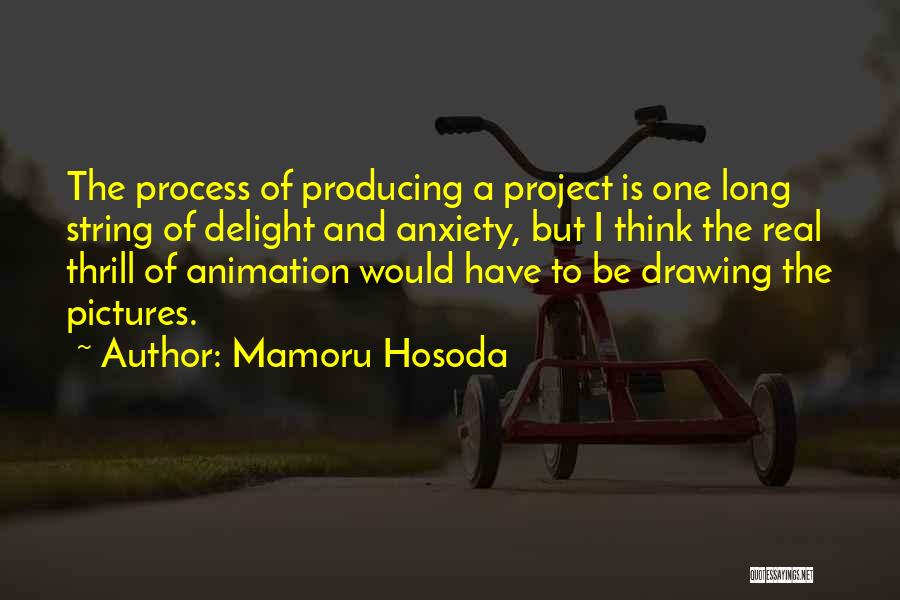 Mamoru Hosoda Quotes: The Process Of Producing A Project Is One Long String Of Delight And Anxiety, But I Think The Real Thrill