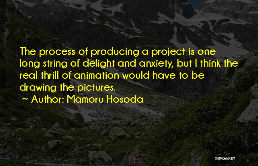 Mamoru Hosoda Quotes: The Process Of Producing A Project Is One Long String Of Delight And Anxiety, But I Think The Real Thrill