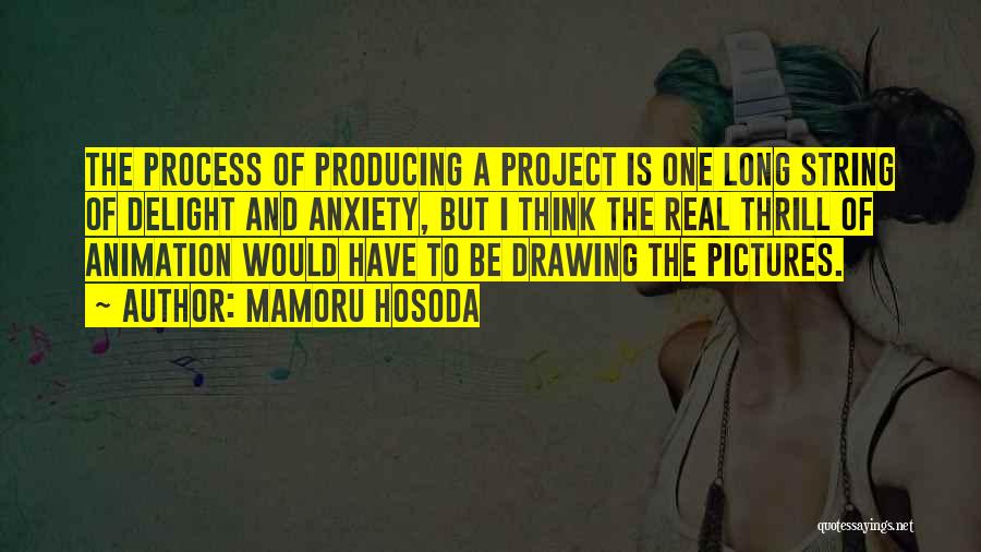 Mamoru Hosoda Quotes: The Process Of Producing A Project Is One Long String Of Delight And Anxiety, But I Think The Real Thrill