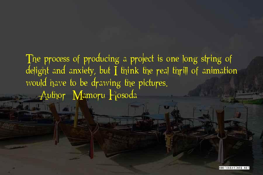 Mamoru Hosoda Quotes: The Process Of Producing A Project Is One Long String Of Delight And Anxiety, But I Think The Real Thrill