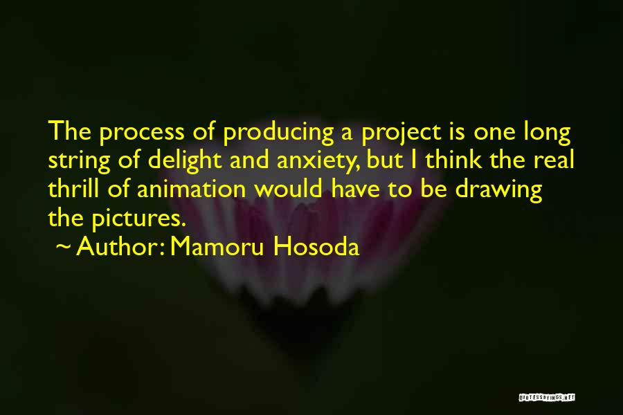 Mamoru Hosoda Quotes: The Process Of Producing A Project Is One Long String Of Delight And Anxiety, But I Think The Real Thrill