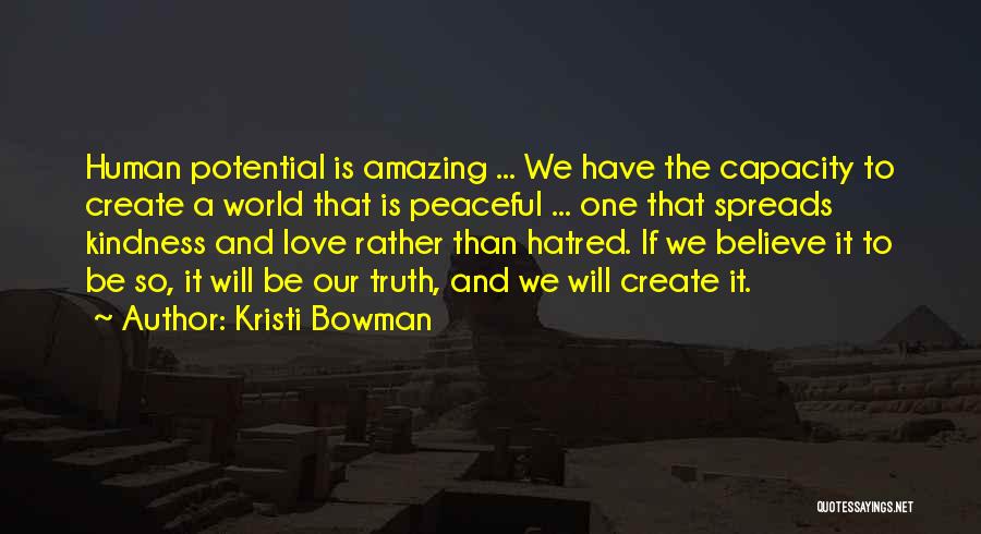 Kristi Bowman Quotes: Human Potential Is Amazing ... We Have The Capacity To Create A World That Is Peaceful ... One That Spreads