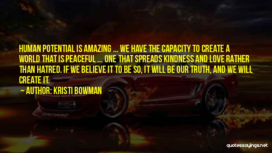 Kristi Bowman Quotes: Human Potential Is Amazing ... We Have The Capacity To Create A World That Is Peaceful ... One That Spreads