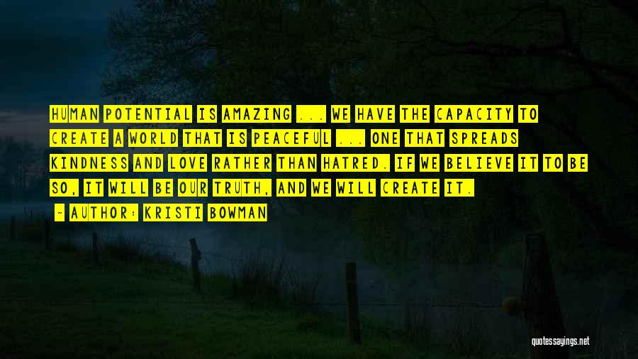 Kristi Bowman Quotes: Human Potential Is Amazing ... We Have The Capacity To Create A World That Is Peaceful ... One That Spreads