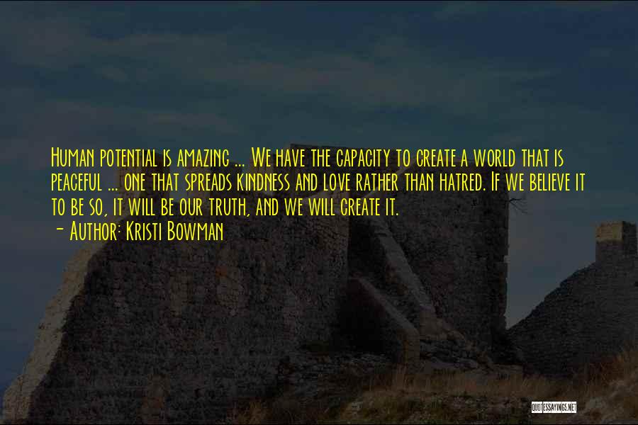 Kristi Bowman Quotes: Human Potential Is Amazing ... We Have The Capacity To Create A World That Is Peaceful ... One That Spreads