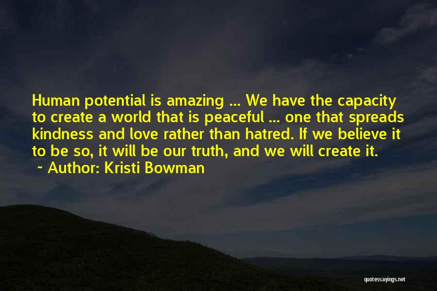 Kristi Bowman Quotes: Human Potential Is Amazing ... We Have The Capacity To Create A World That Is Peaceful ... One That Spreads