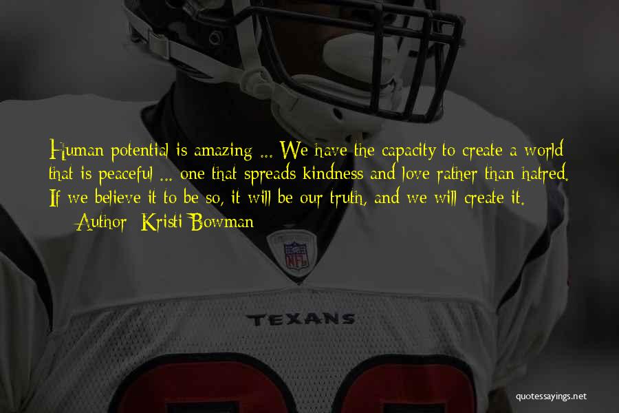 Kristi Bowman Quotes: Human Potential Is Amazing ... We Have The Capacity To Create A World That Is Peaceful ... One That Spreads