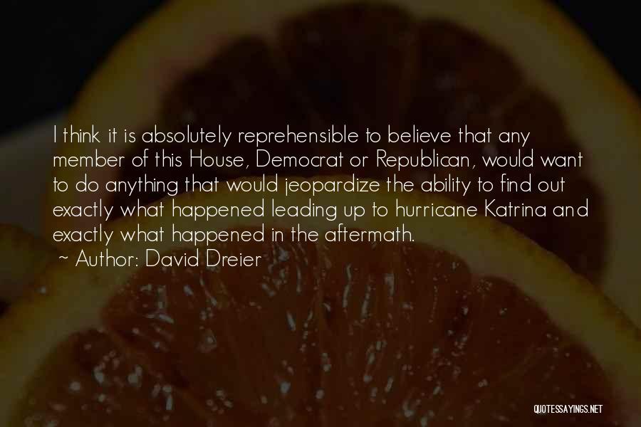 David Dreier Quotes: I Think It Is Absolutely Reprehensible To Believe That Any Member Of This House, Democrat Or Republican, Would Want To