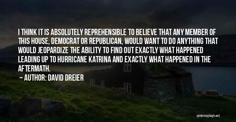 David Dreier Quotes: I Think It Is Absolutely Reprehensible To Believe That Any Member Of This House, Democrat Or Republican, Would Want To