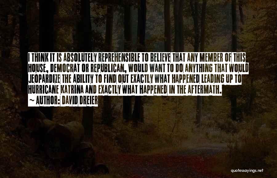 David Dreier Quotes: I Think It Is Absolutely Reprehensible To Believe That Any Member Of This House, Democrat Or Republican, Would Want To