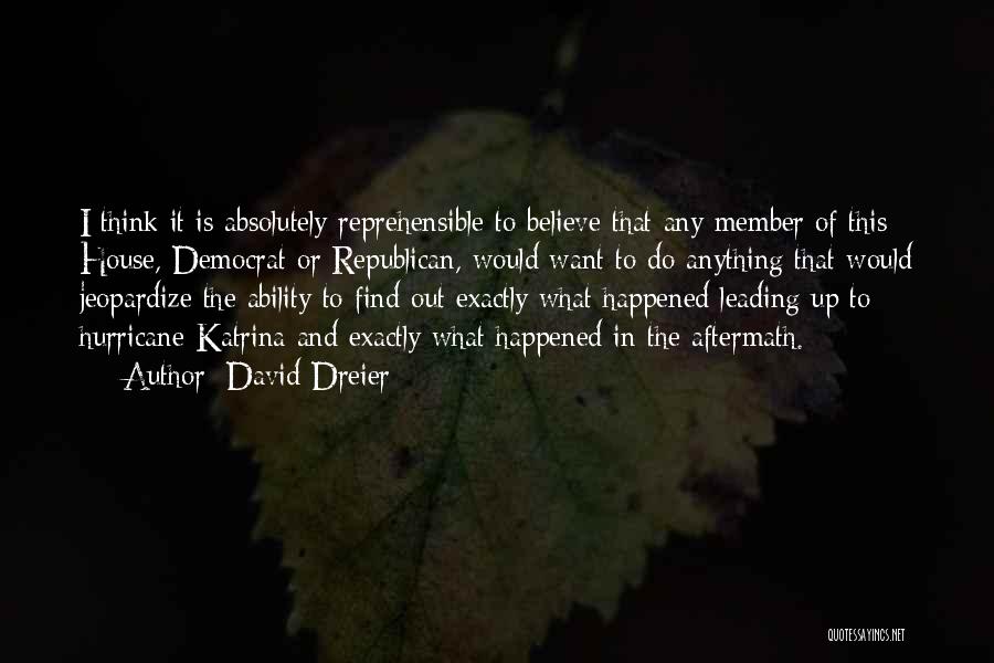 David Dreier Quotes: I Think It Is Absolutely Reprehensible To Believe That Any Member Of This House, Democrat Or Republican, Would Want To