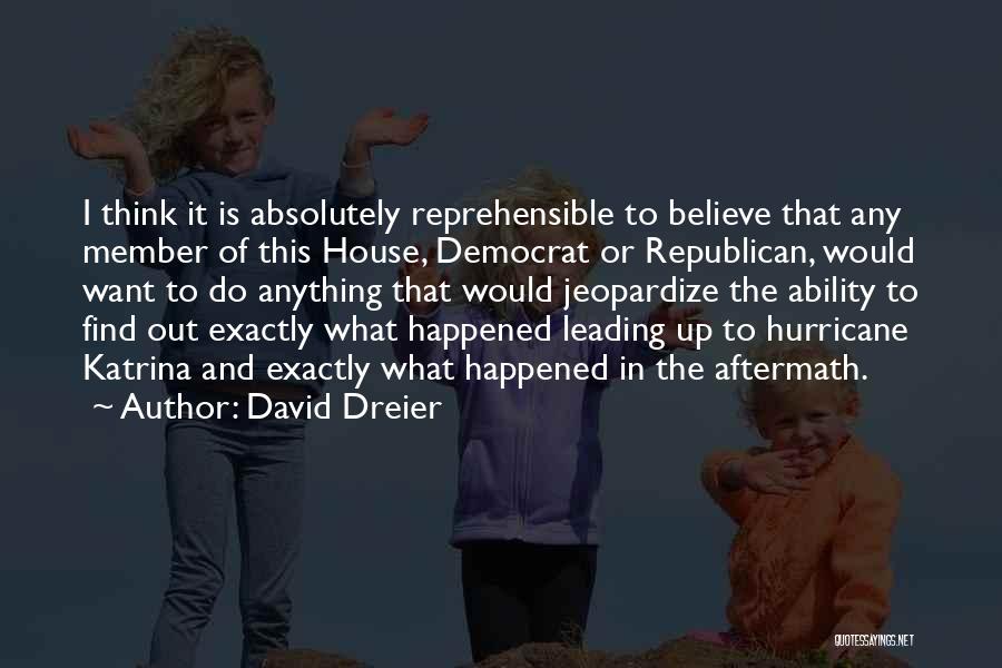 David Dreier Quotes: I Think It Is Absolutely Reprehensible To Believe That Any Member Of This House, Democrat Or Republican, Would Want To