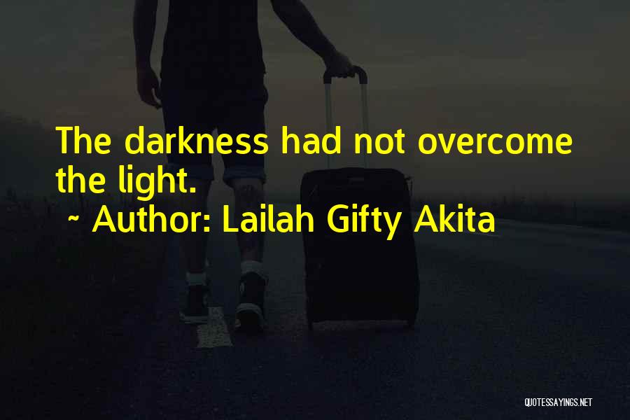 Lailah Gifty Akita Quotes: The Darkness Had Not Overcome The Light.
