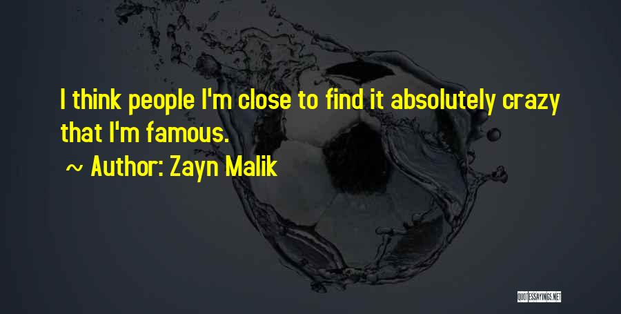 Zayn Malik Quotes: I Think People I'm Close To Find It Absolutely Crazy That I'm Famous.