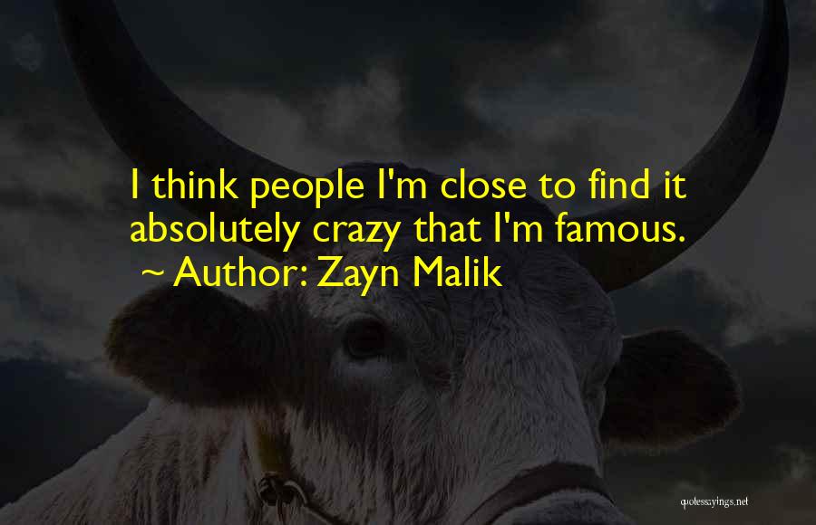 Zayn Malik Quotes: I Think People I'm Close To Find It Absolutely Crazy That I'm Famous.