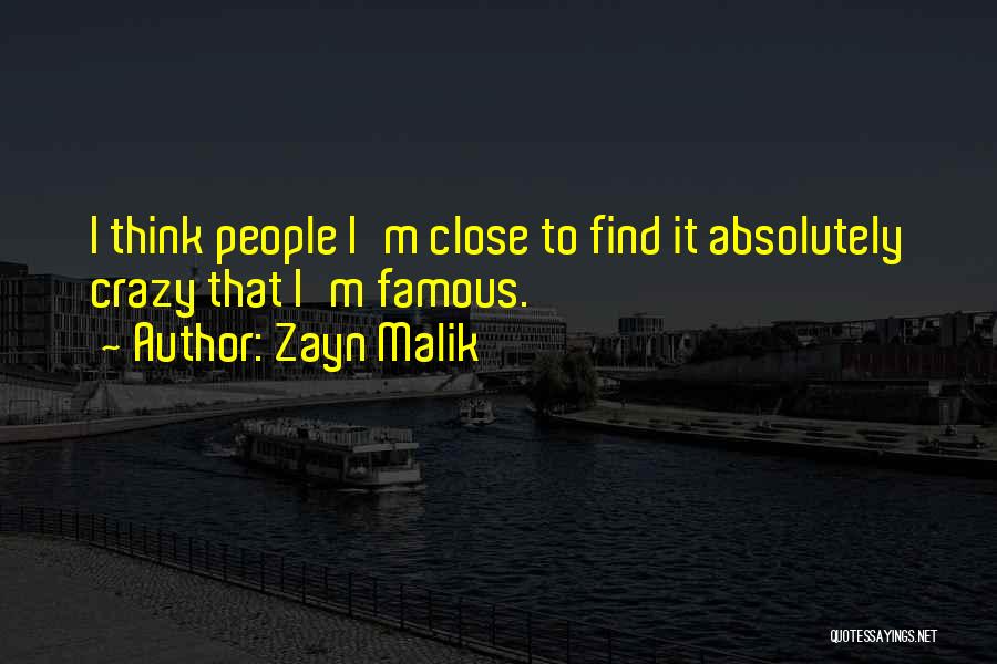 Zayn Malik Quotes: I Think People I'm Close To Find It Absolutely Crazy That I'm Famous.