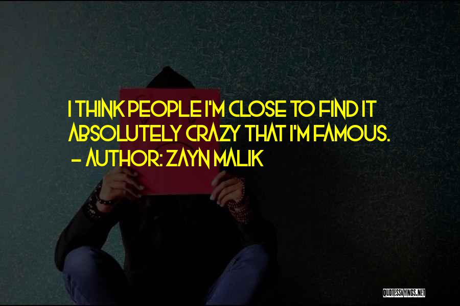 Zayn Malik Quotes: I Think People I'm Close To Find It Absolutely Crazy That I'm Famous.