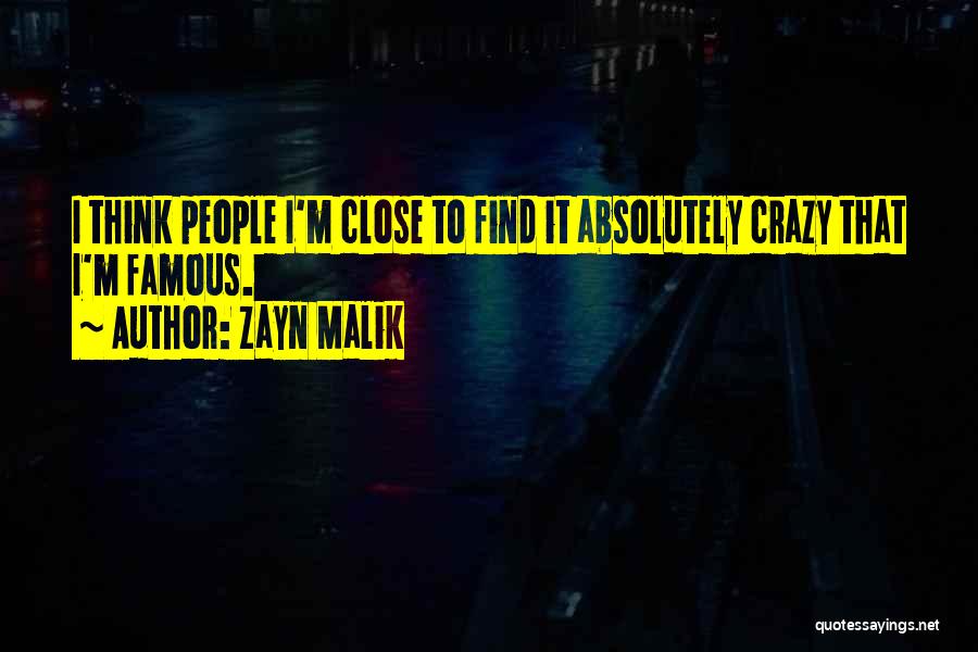 Zayn Malik Quotes: I Think People I'm Close To Find It Absolutely Crazy That I'm Famous.