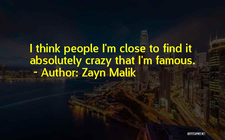 Zayn Malik Quotes: I Think People I'm Close To Find It Absolutely Crazy That I'm Famous.