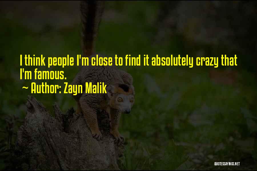 Zayn Malik Quotes: I Think People I'm Close To Find It Absolutely Crazy That I'm Famous.