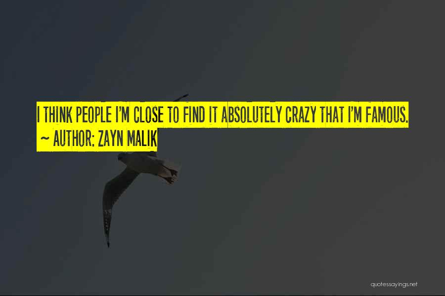 Zayn Malik Quotes: I Think People I'm Close To Find It Absolutely Crazy That I'm Famous.