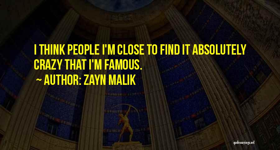 Zayn Malik Quotes: I Think People I'm Close To Find It Absolutely Crazy That I'm Famous.