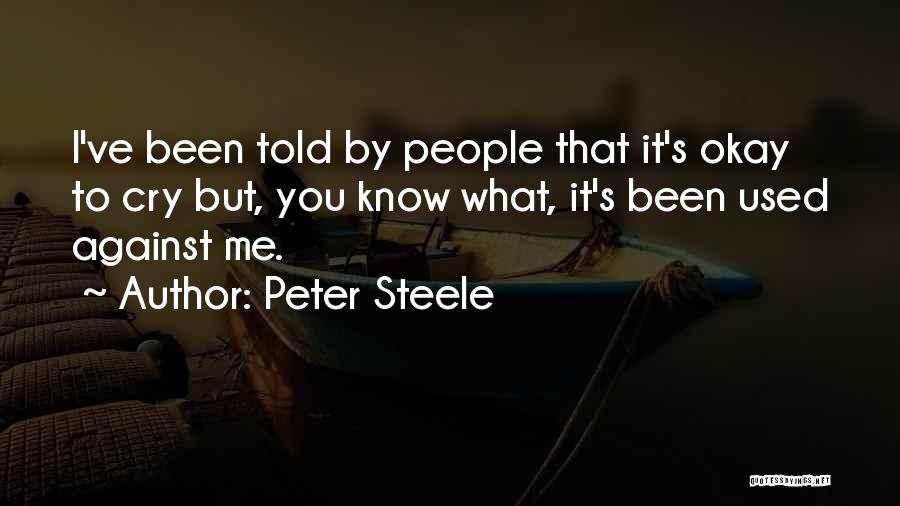 Peter Steele Quotes: I've Been Told By People That It's Okay To Cry But, You Know What, It's Been Used Against Me.