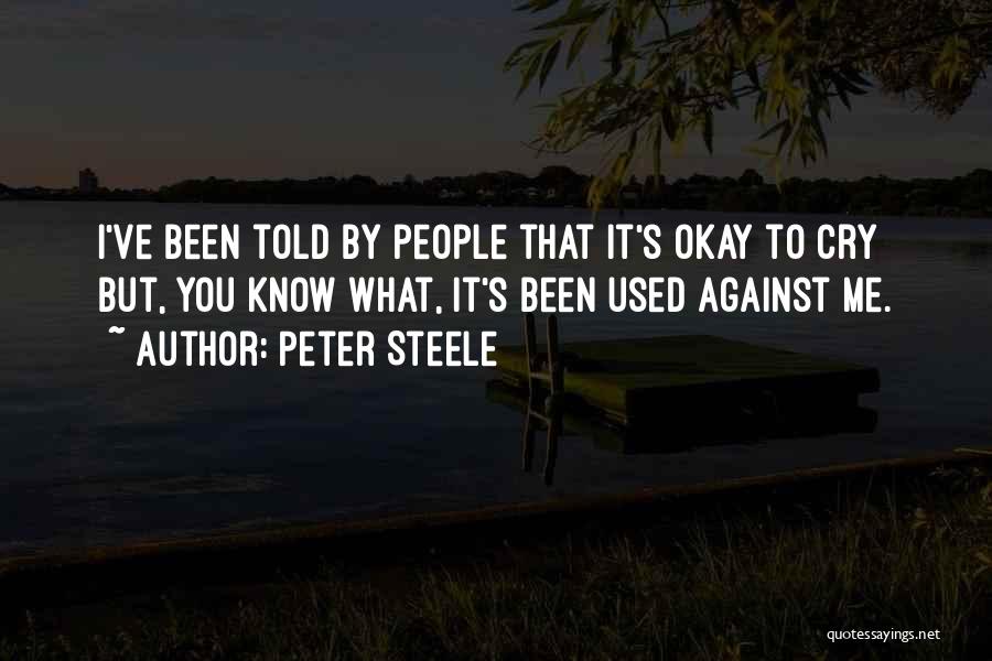 Peter Steele Quotes: I've Been Told By People That It's Okay To Cry But, You Know What, It's Been Used Against Me.