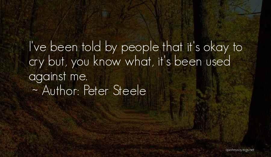 Peter Steele Quotes: I've Been Told By People That It's Okay To Cry But, You Know What, It's Been Used Against Me.