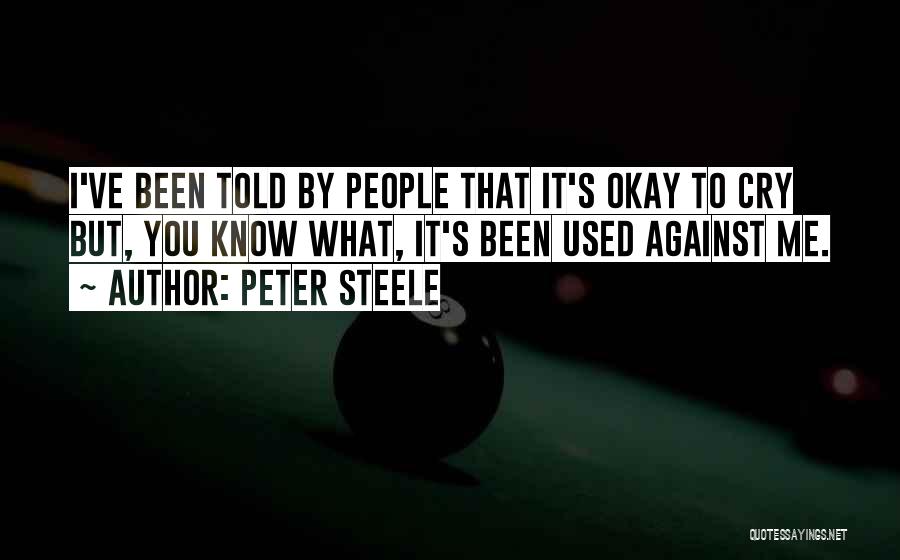Peter Steele Quotes: I've Been Told By People That It's Okay To Cry But, You Know What, It's Been Used Against Me.