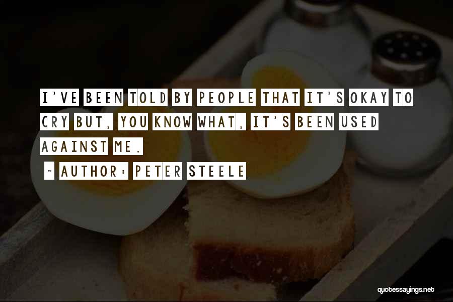 Peter Steele Quotes: I've Been Told By People That It's Okay To Cry But, You Know What, It's Been Used Against Me.