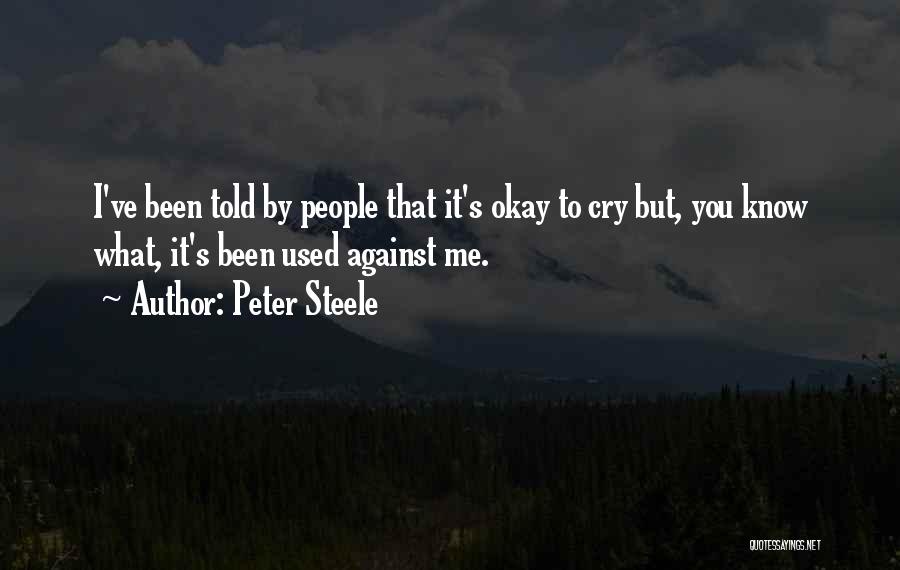 Peter Steele Quotes: I've Been Told By People That It's Okay To Cry But, You Know What, It's Been Used Against Me.