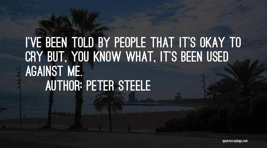 Peter Steele Quotes: I've Been Told By People That It's Okay To Cry But, You Know What, It's Been Used Against Me.