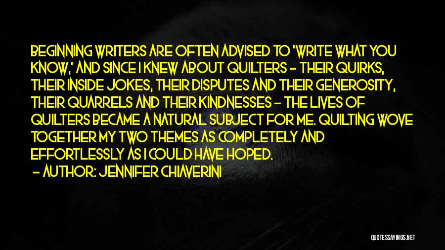 Jennifer Chiaverini Quotes: Beginning Writers Are Often Advised To 'write What You Know,' And Since I Knew About Quilters - Their Quirks, Their