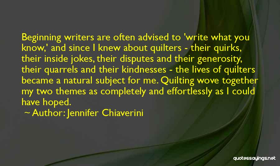Jennifer Chiaverini Quotes: Beginning Writers Are Often Advised To 'write What You Know,' And Since I Knew About Quilters - Their Quirks, Their