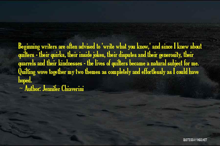 Jennifer Chiaverini Quotes: Beginning Writers Are Often Advised To 'write What You Know,' And Since I Knew About Quilters - Their Quirks, Their