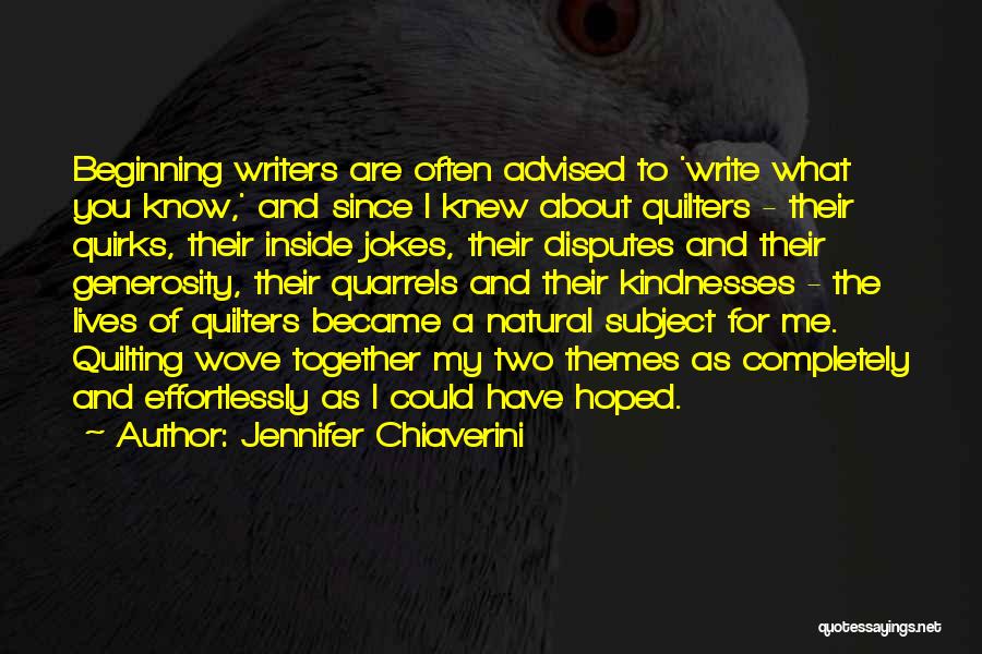 Jennifer Chiaverini Quotes: Beginning Writers Are Often Advised To 'write What You Know,' And Since I Knew About Quilters - Their Quirks, Their