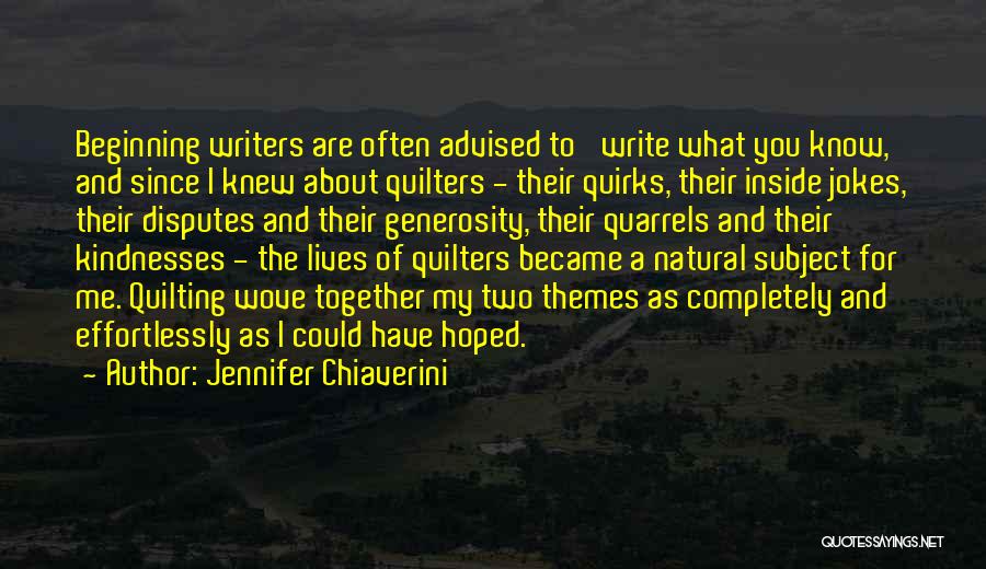 Jennifer Chiaverini Quotes: Beginning Writers Are Often Advised To 'write What You Know,' And Since I Knew About Quilters - Their Quirks, Their