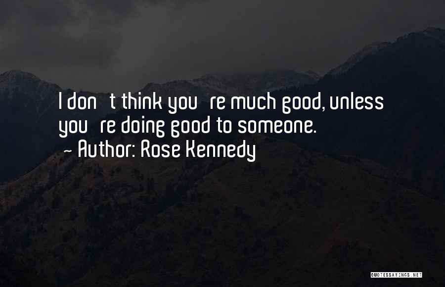 Rose Kennedy Quotes: I Don't Think You're Much Good, Unless You're Doing Good To Someone.