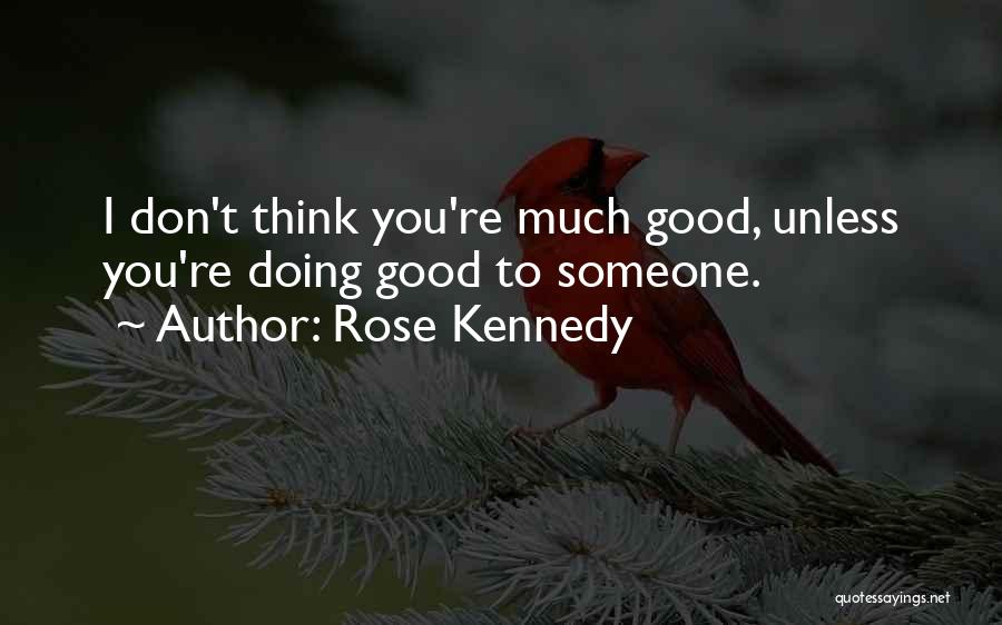 Rose Kennedy Quotes: I Don't Think You're Much Good, Unless You're Doing Good To Someone.