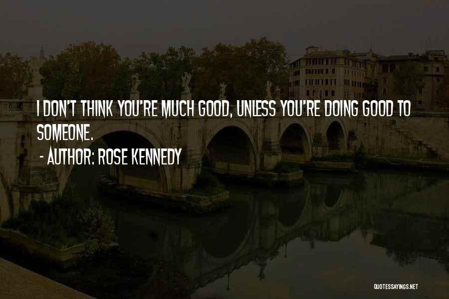 Rose Kennedy Quotes: I Don't Think You're Much Good, Unless You're Doing Good To Someone.