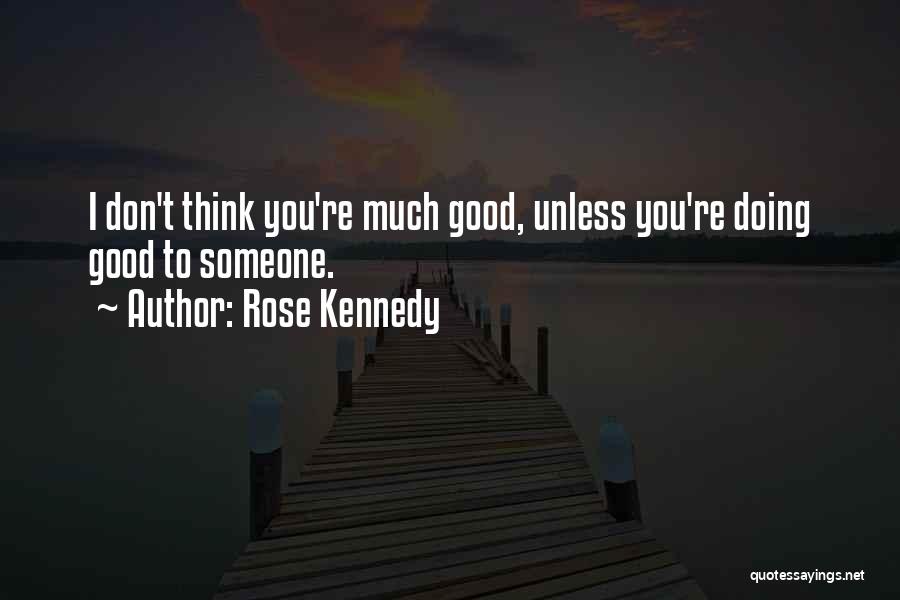 Rose Kennedy Quotes: I Don't Think You're Much Good, Unless You're Doing Good To Someone.