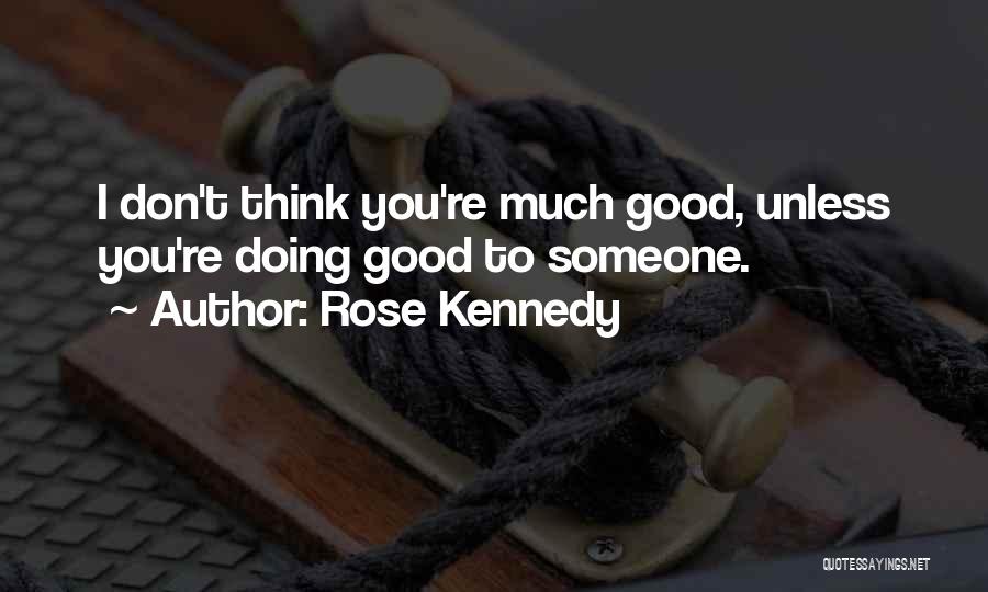 Rose Kennedy Quotes: I Don't Think You're Much Good, Unless You're Doing Good To Someone.