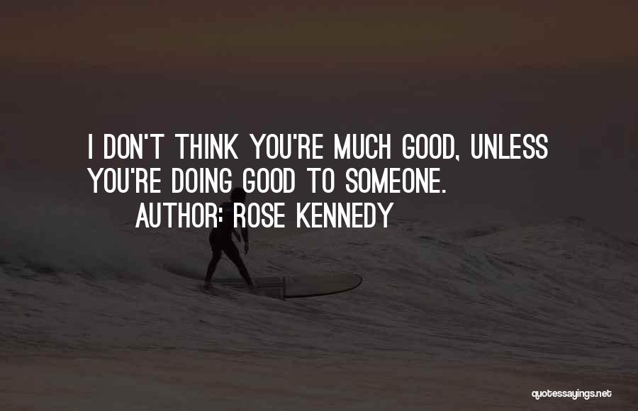 Rose Kennedy Quotes: I Don't Think You're Much Good, Unless You're Doing Good To Someone.