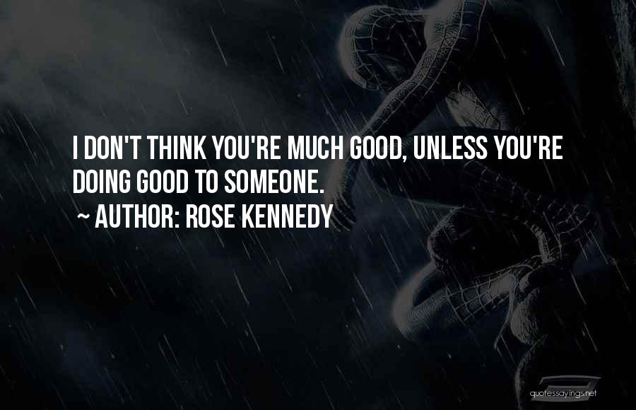 Rose Kennedy Quotes: I Don't Think You're Much Good, Unless You're Doing Good To Someone.