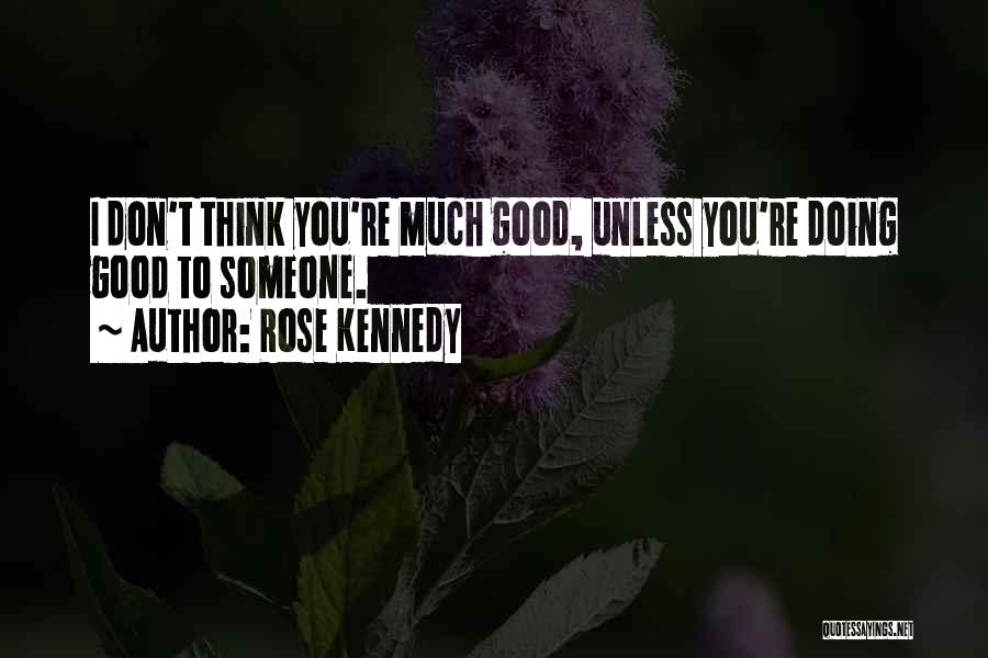 Rose Kennedy Quotes: I Don't Think You're Much Good, Unless You're Doing Good To Someone.